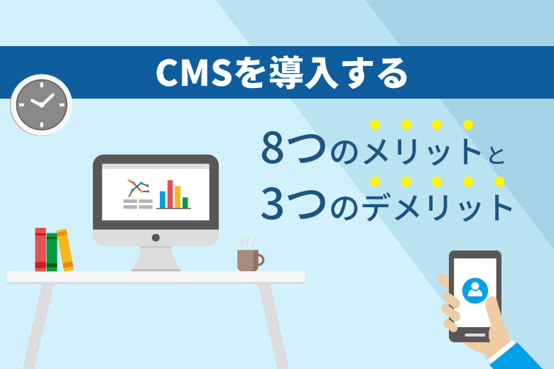 CMSとは？ CMSを導入する8つのメリットと3つのデメリット