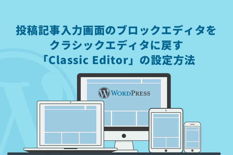 WordPress（ワードプレス）で投稿記事入力画面のブロックエディタをクラシックエディタに戻す「Classic Editor」の設定方法