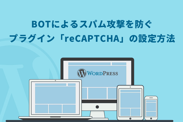 WordPress（ワードプレス）でBOTによるスパム攻撃を防ぐプラグイン「reCAPTCHA」の設定方法