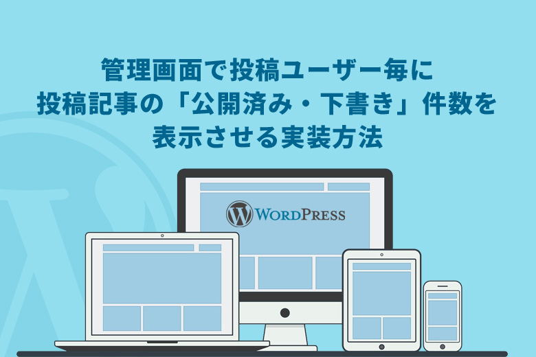 WordPress（ワードプレス）管理画面で投稿ユーザー毎に投稿記事の「公開済み・下書き」件数を表示させる実装方法