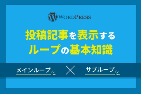 WordPress（ワードプレス）で、投稿記事を表示する「メインループ」と「サブループ」の基本知識