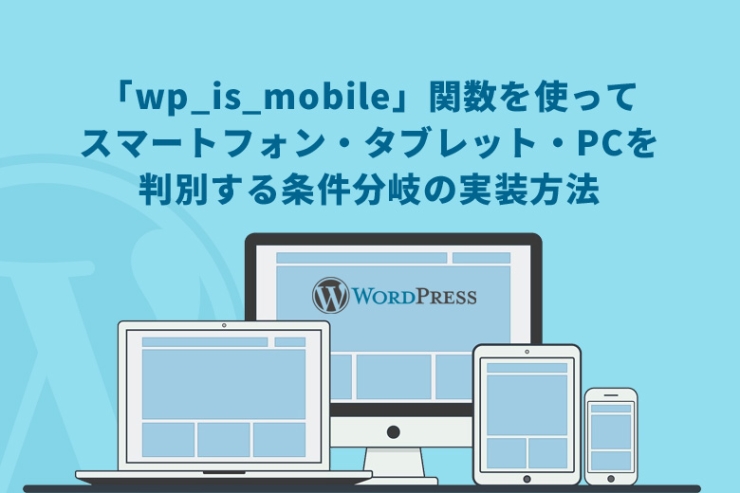 WordPress（ワードプレス）で「wp_is_mobile」関数を使ってスマートフォン・タブレット・PCを判別する条件分岐の実装方法