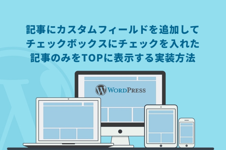 WordPress（ワードプレス）で記事にカスタムフィールドを追加してチェックボックスにチェックを入れた記事のみをTOPに表示する実装方法