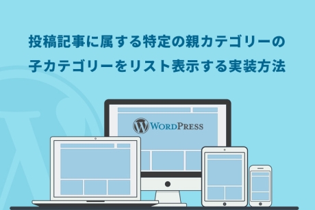 WordPress（ワードプレス）で投稿記事に属する特定の親カテゴリーの子カテゴリーをリスト表示する実装方法