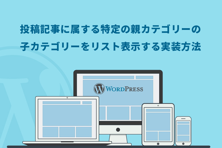 WordPress(ワードプレス)で投稿記事に属する特定の親カテゴリーの子カテゴリーをリスト表示する実装方法