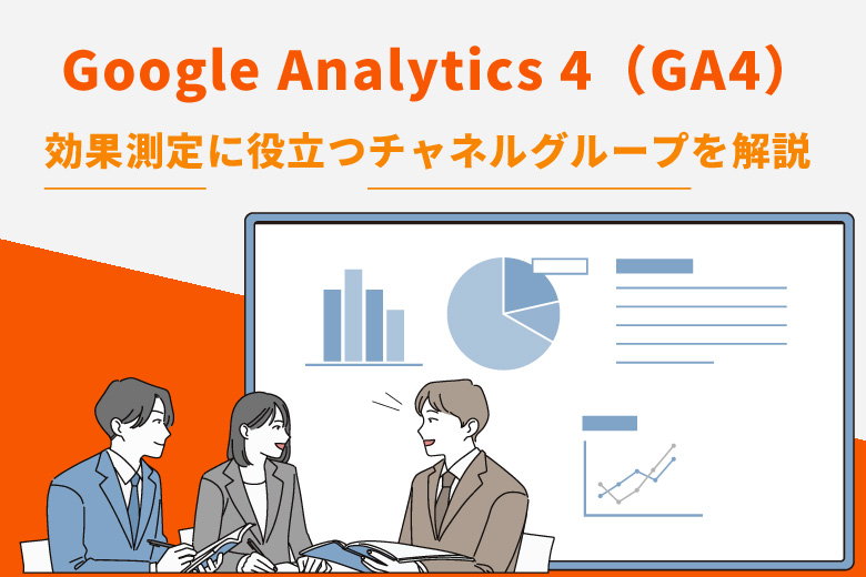 Google Analytics 4(アナリティクス4:GA4)の効果測定に役立つチャネルグループを解説